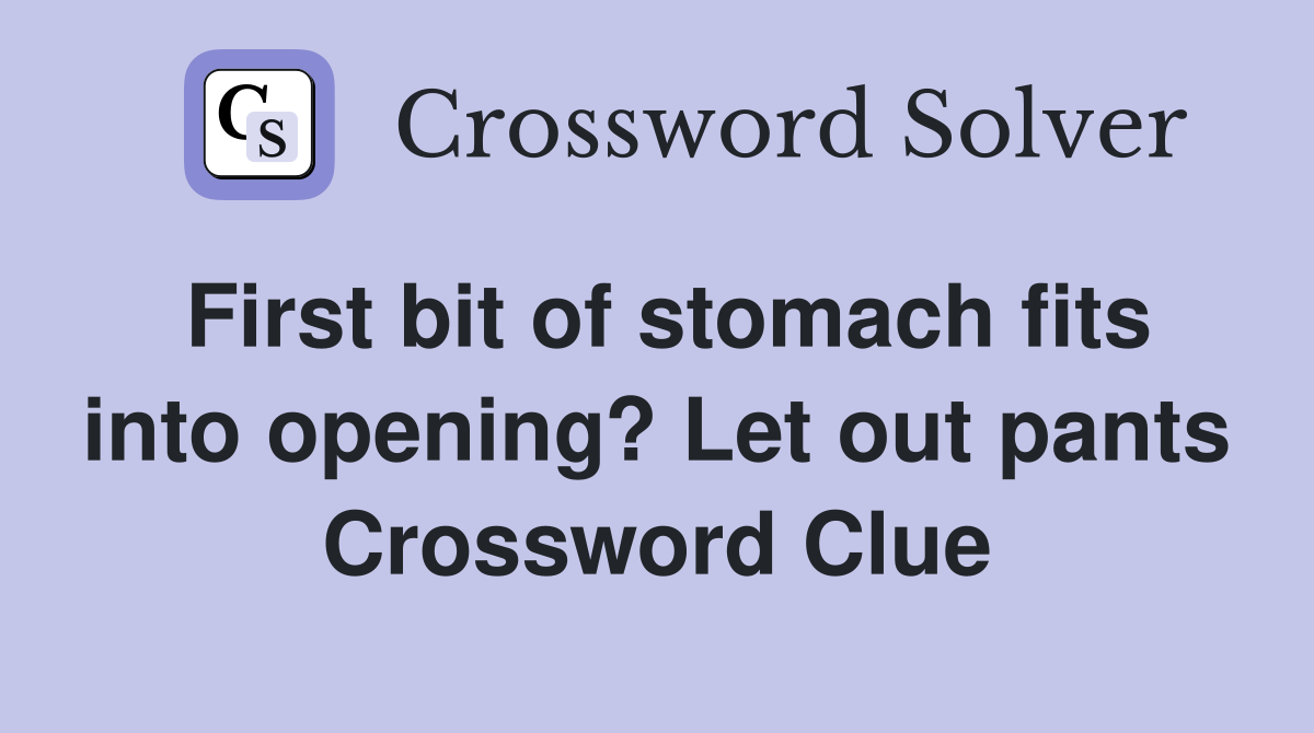 First bit of stomach fits into opening? Let out pants Crossword Clue